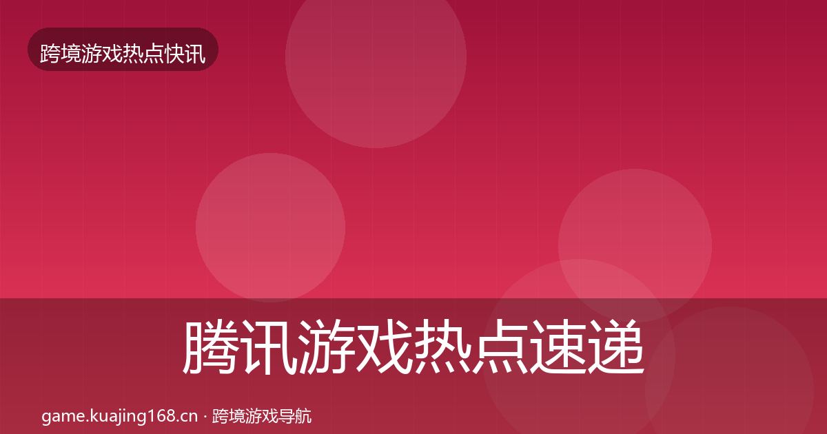 腾讯游戏热点速递全攻略·第601篇