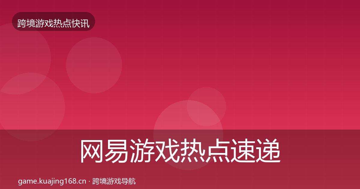网易游戏热点速递全攻略·第602篇