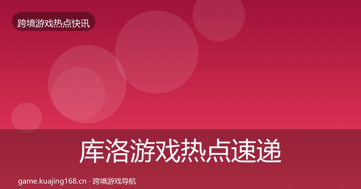 库洛游戏热点速递入门到进阶·第602篇