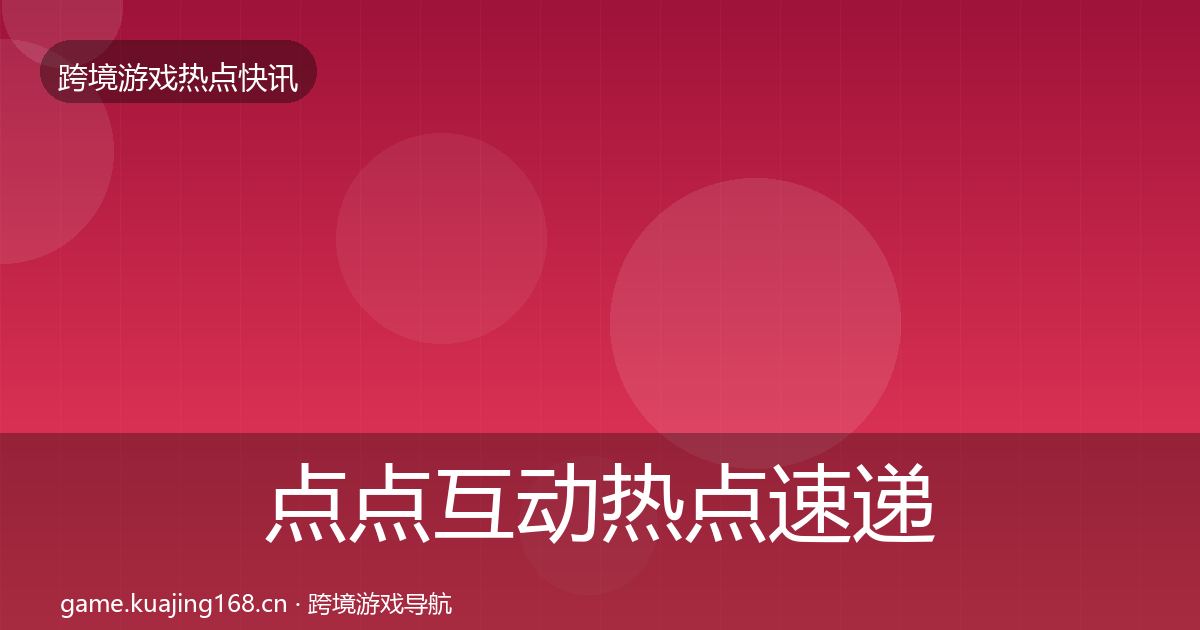 点点互动热点速递全攻略·第603篇