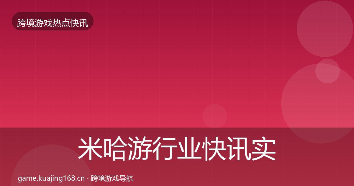 米哈游行业快讯实践指南·第606篇