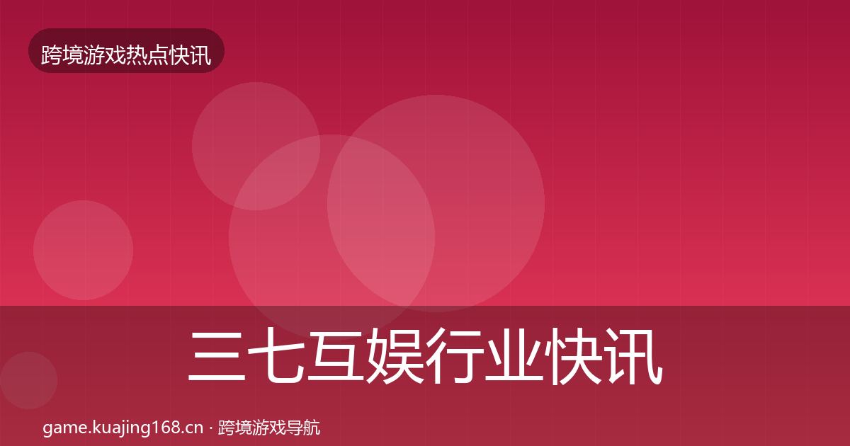 三七互娱行业快讯入门到进阶·第606篇