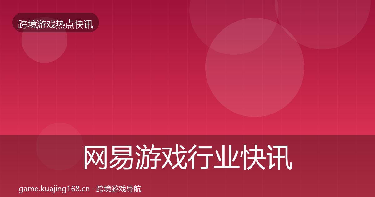网易游戏行业快讯全攻略·第607篇