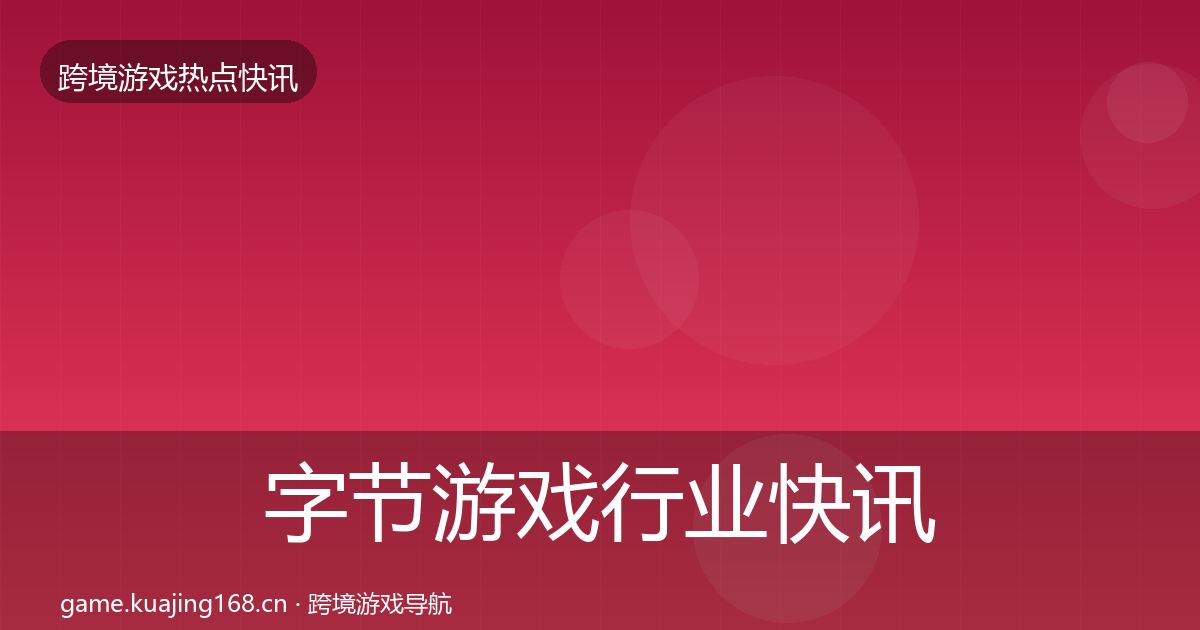字节游戏行业快讯实践指南·第607篇