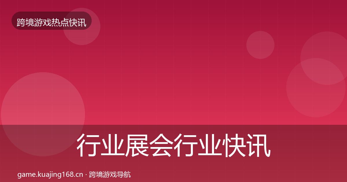 行业展会行业快讯要点梳理·第609篇