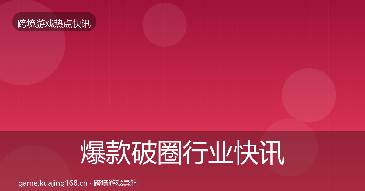 爆款破圈行业快讯全攻略·第610篇