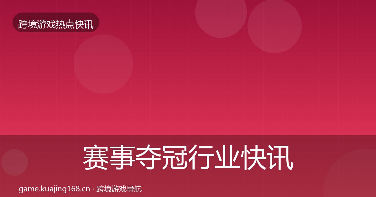 赛事夺冠行业快讯实践指南·第610篇