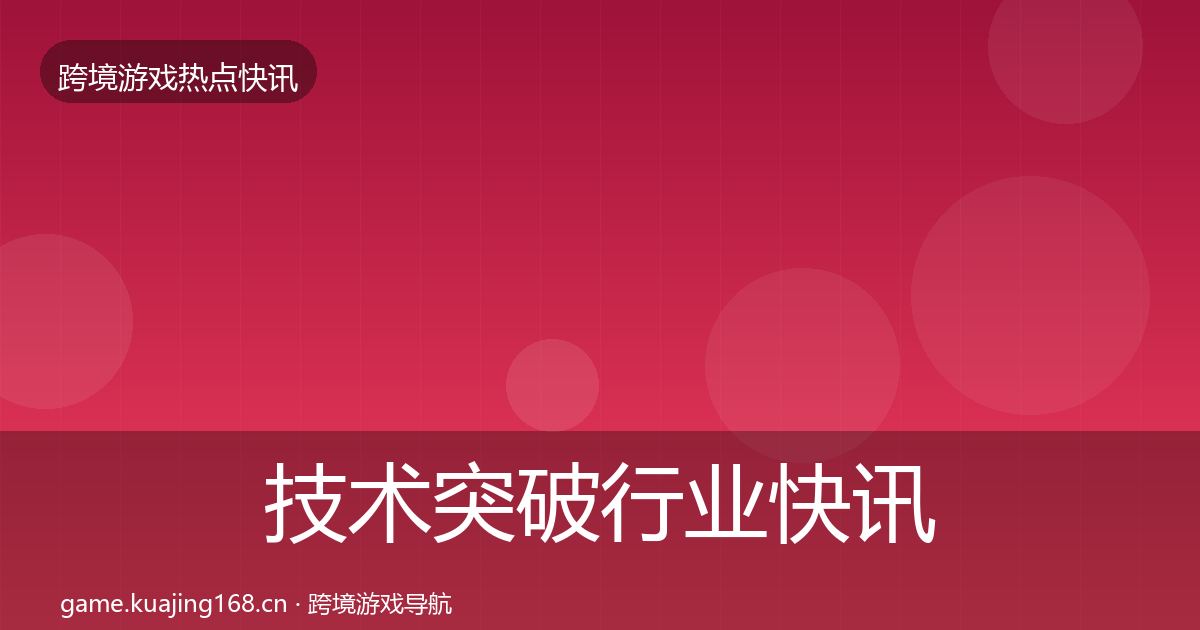 技术突破行业快讯要点梳理·第610篇