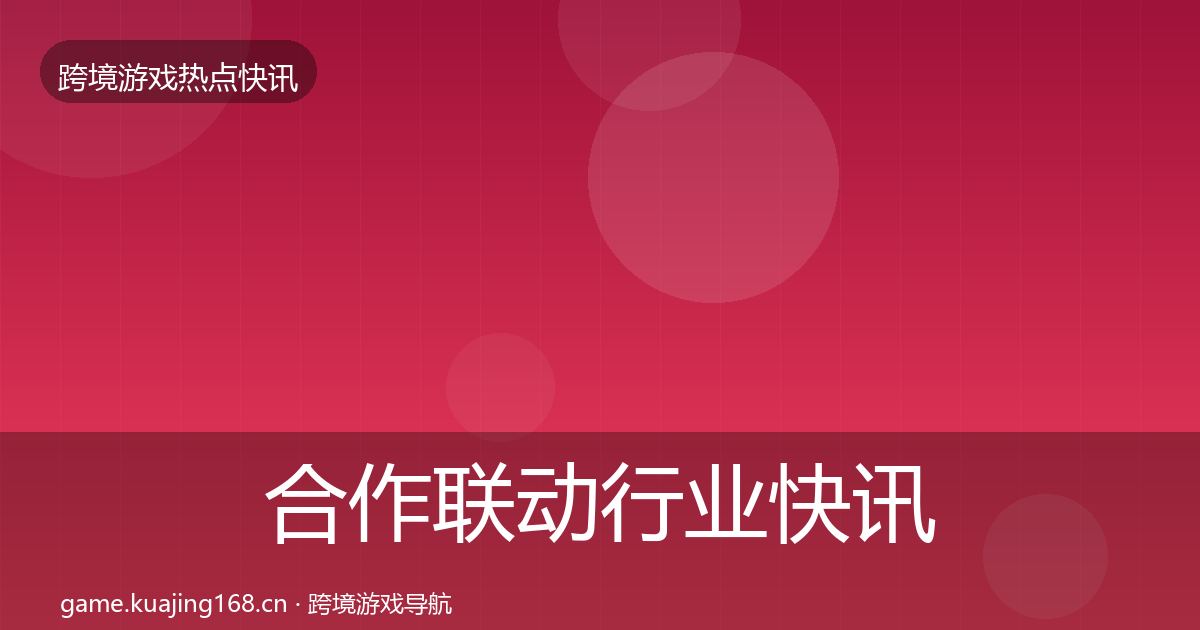 合作联动行业快讯入门到进阶·第610篇