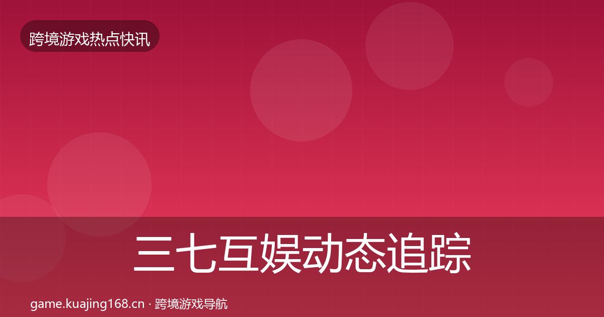 三七互娱动态追踪入门到进阶·第611篇