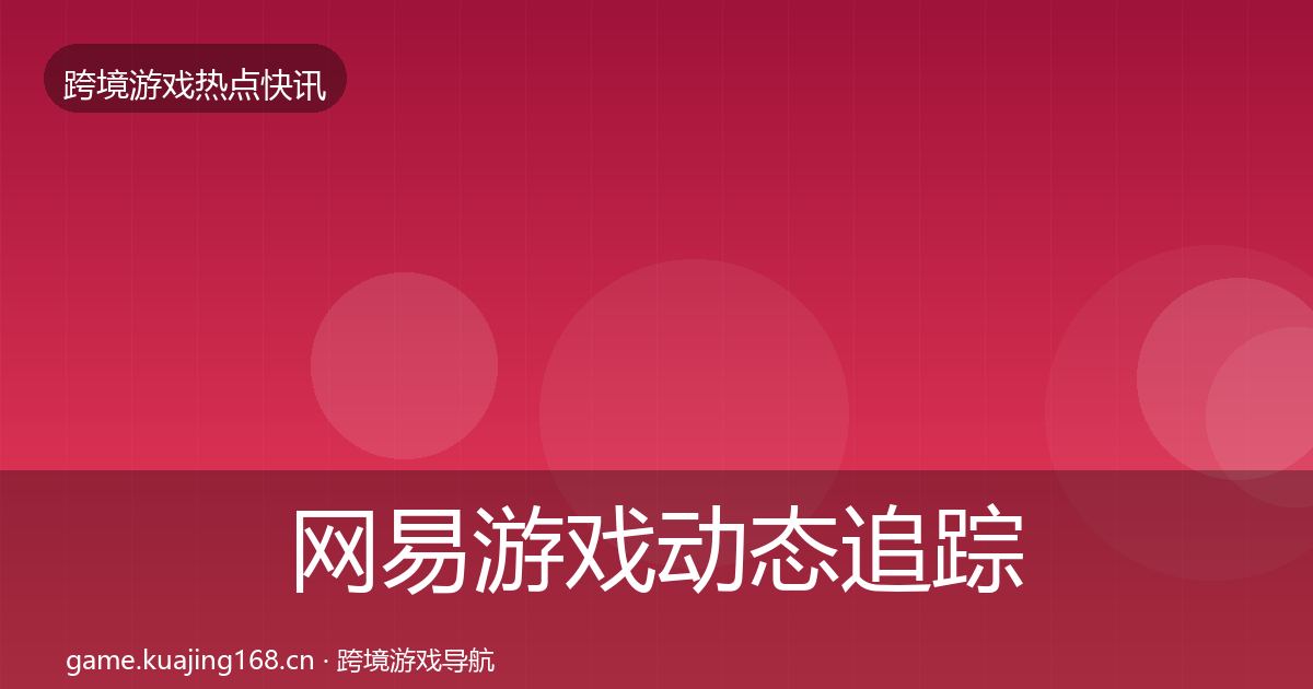 网易游戏动态追踪全攻略·第612篇