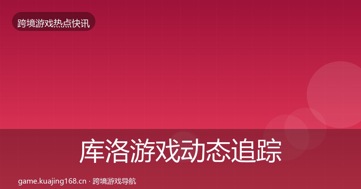 库洛游戏动态追踪入门到进阶·第612篇