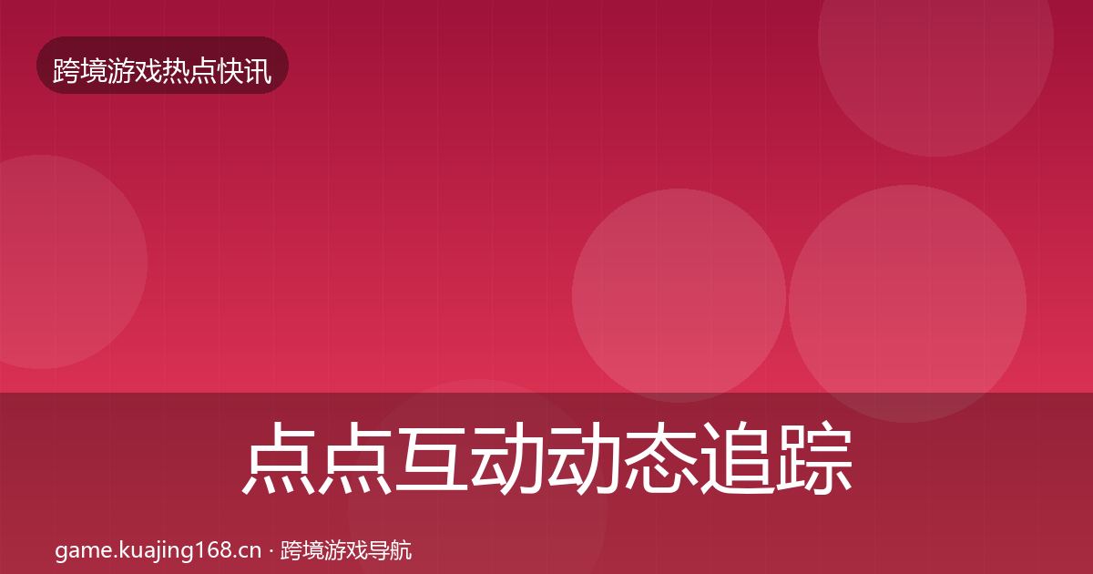 点点互动动态追踪全攻略·第613篇