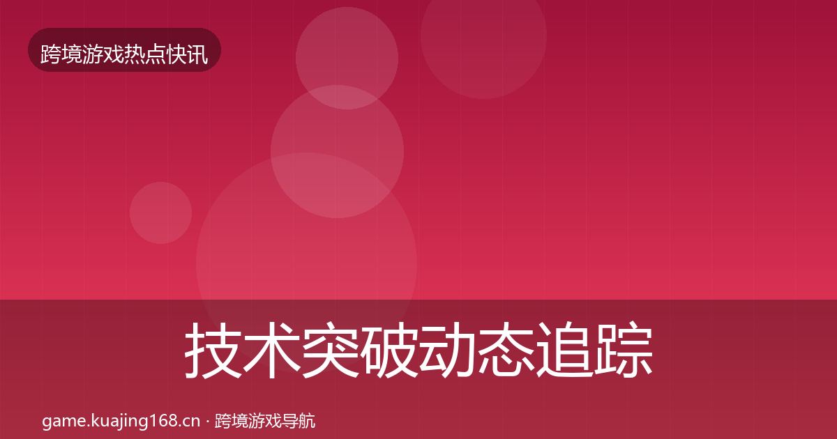技术突破动态追踪要点梳理·第615篇