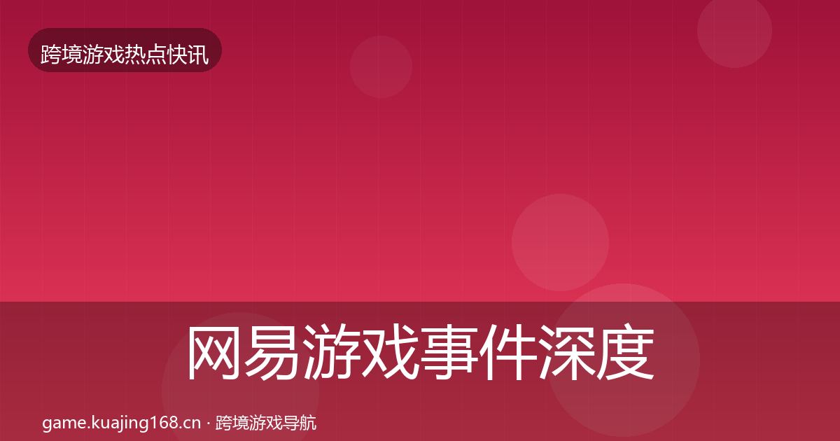 网易游戏事件深度解读全攻略·第617篇