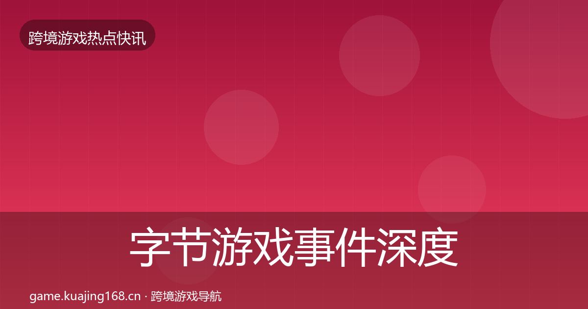 字节游戏事件深度解读实践指南·第617篇