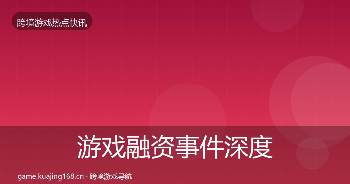 游戏融资事件深度解读实践指南·第619篇