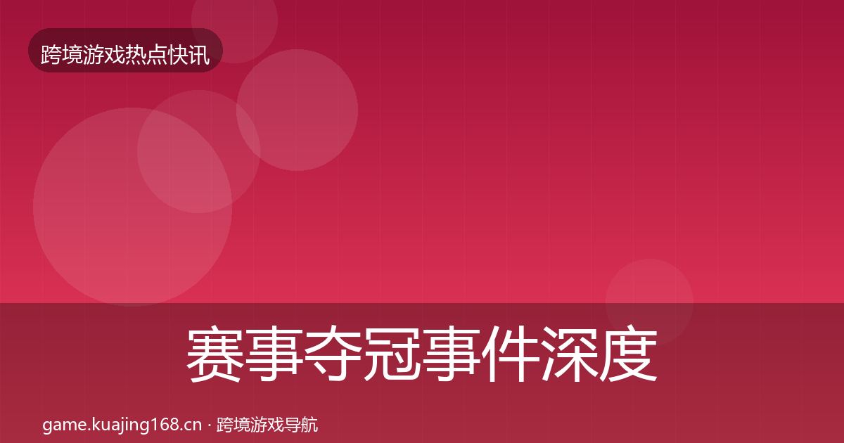赛事夺冠事件深度解读实践指南·第620篇