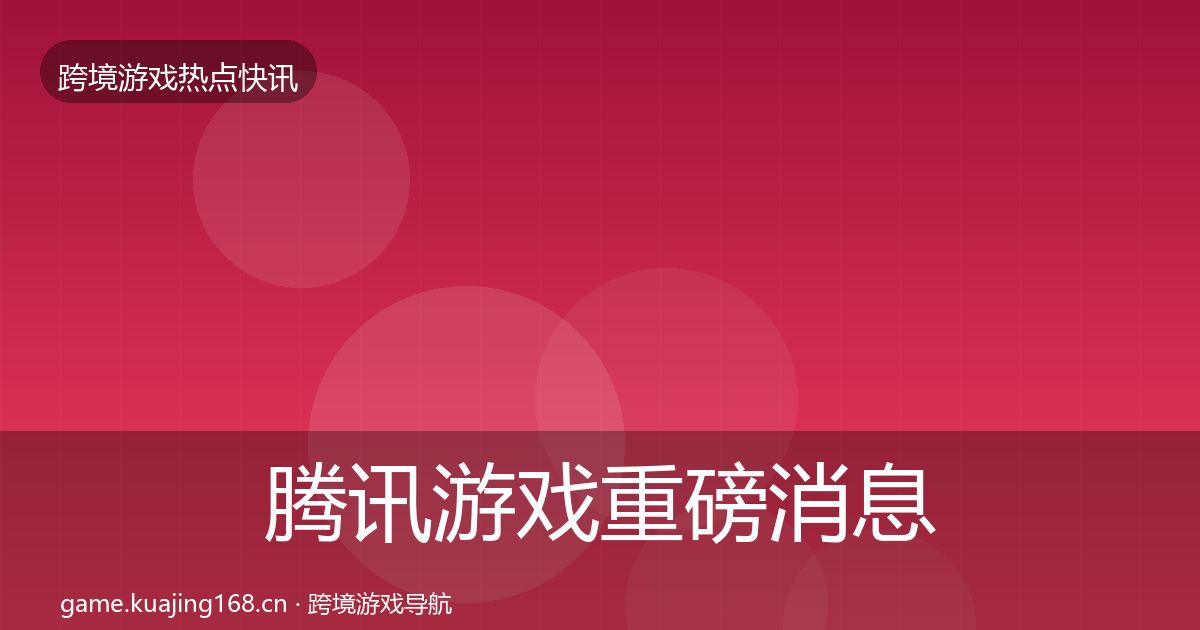 腾讯游戏重磅消息全攻略·第621篇