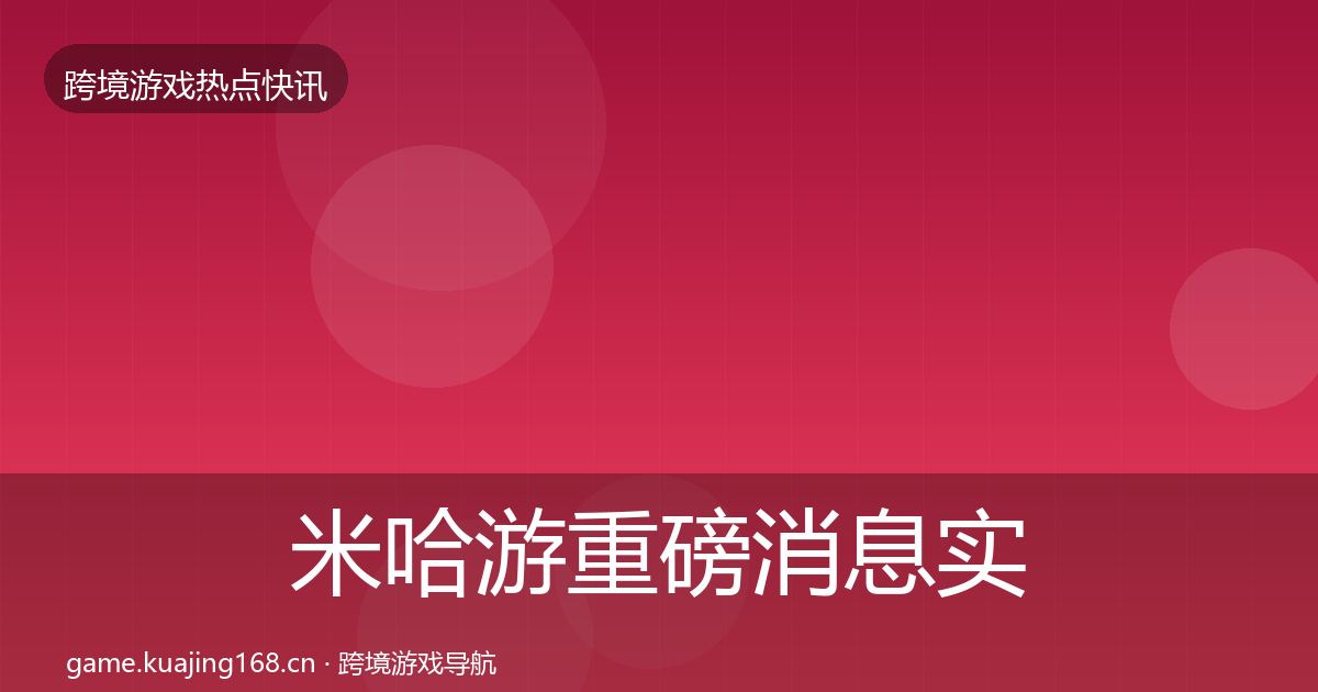 米哈游重磅消息实践指南·第621篇
