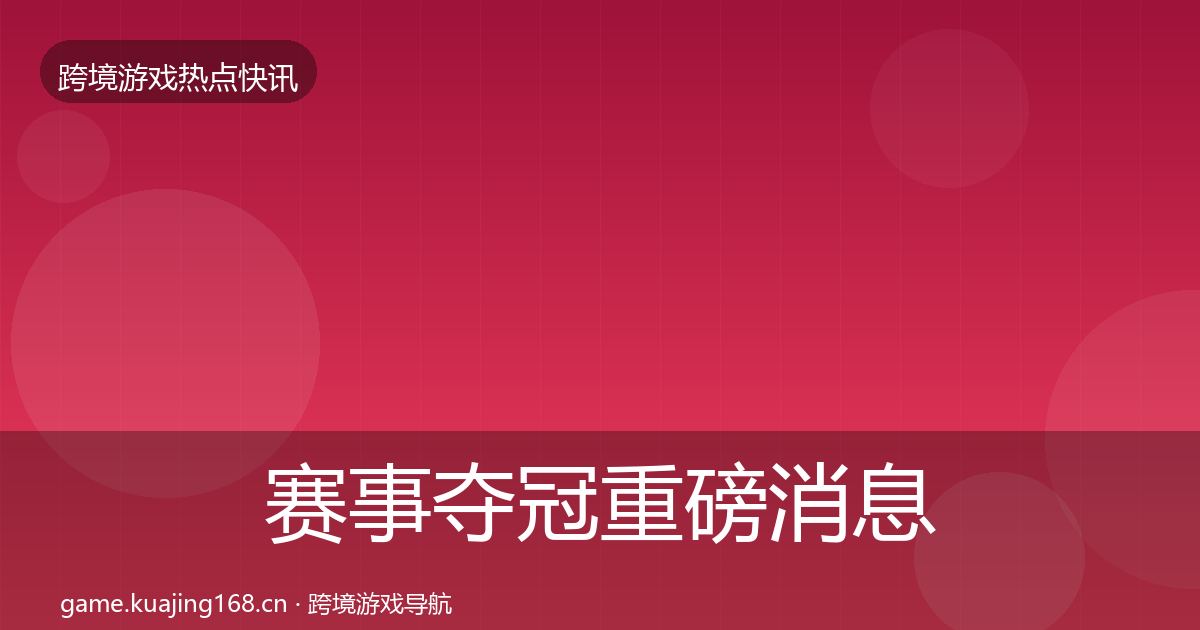 赛事夺冠重磅消息实践指南·第625篇