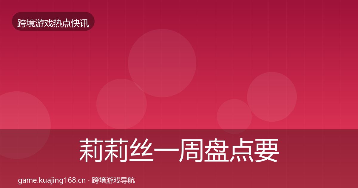 莉莉丝一周盘点要点梳理·第626篇