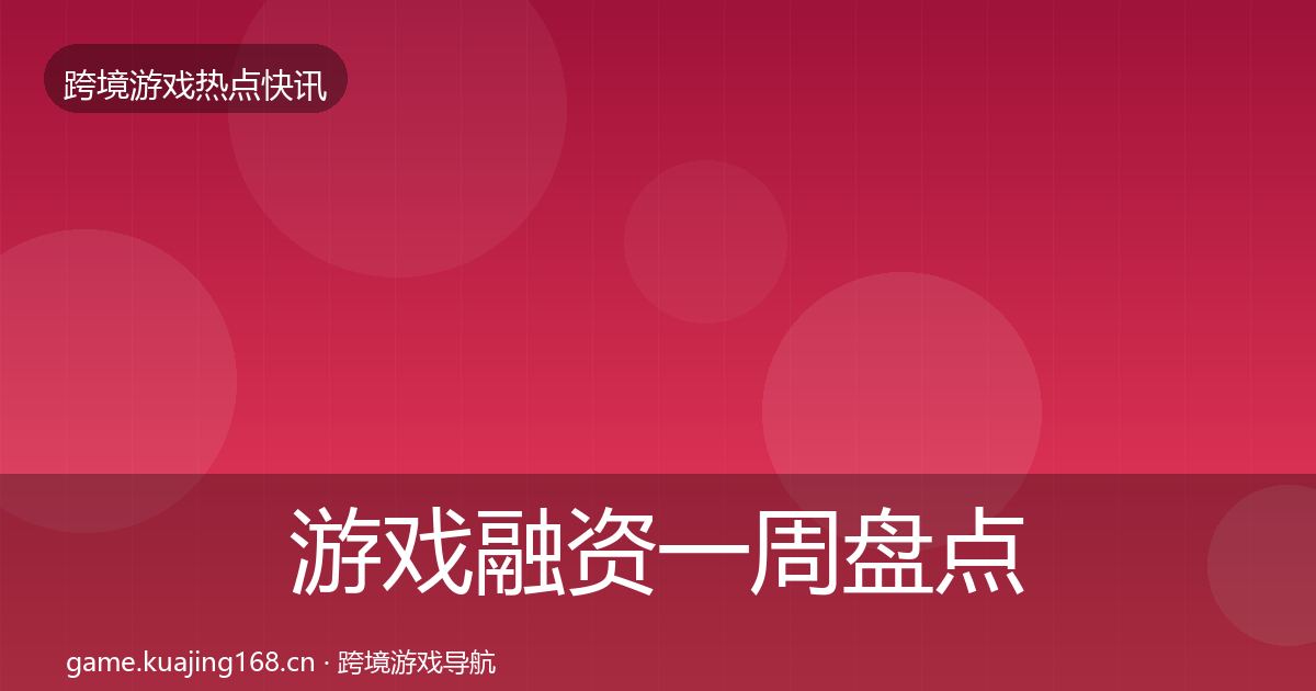游戏融资一周盘点实践指南·第629篇