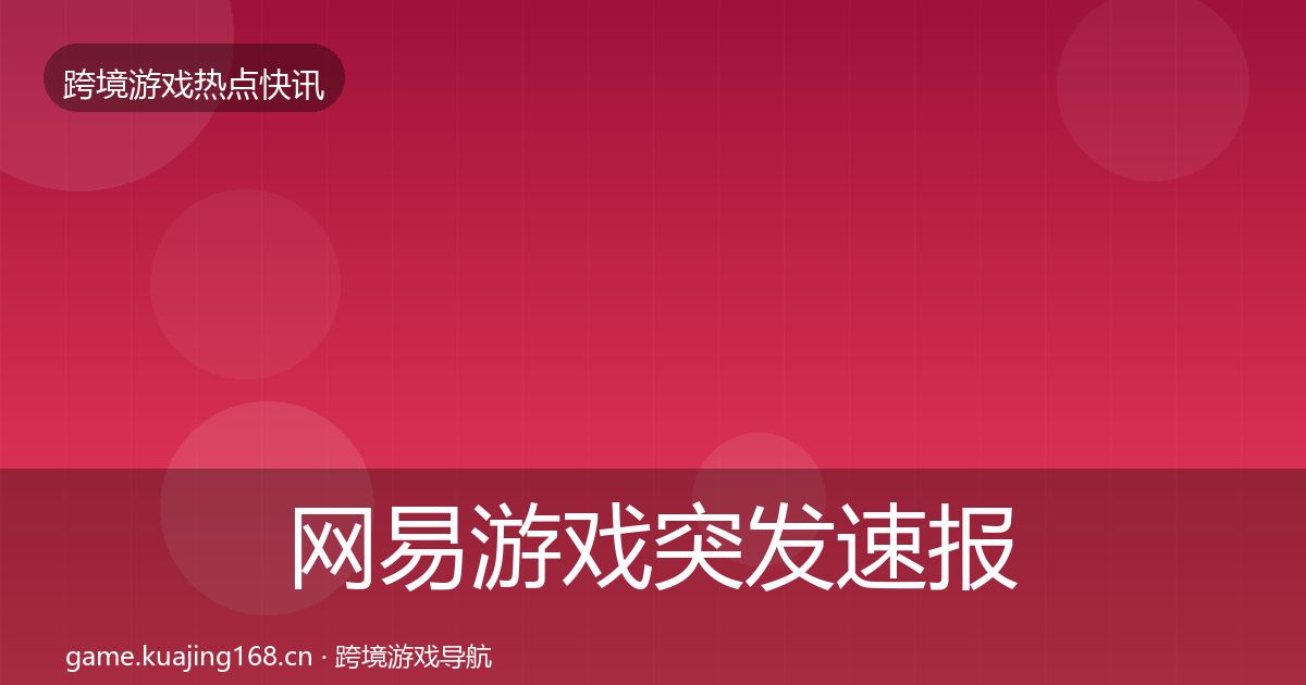 网易游戏突发速报全攻略·第632篇