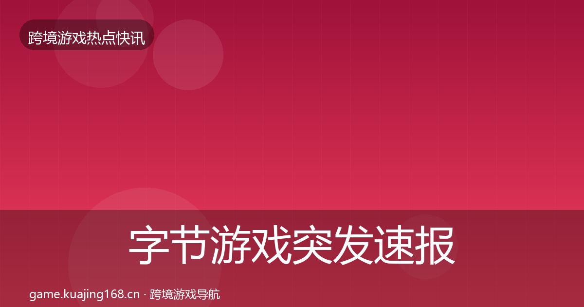 字节游戏突发速报实践指南·第632篇