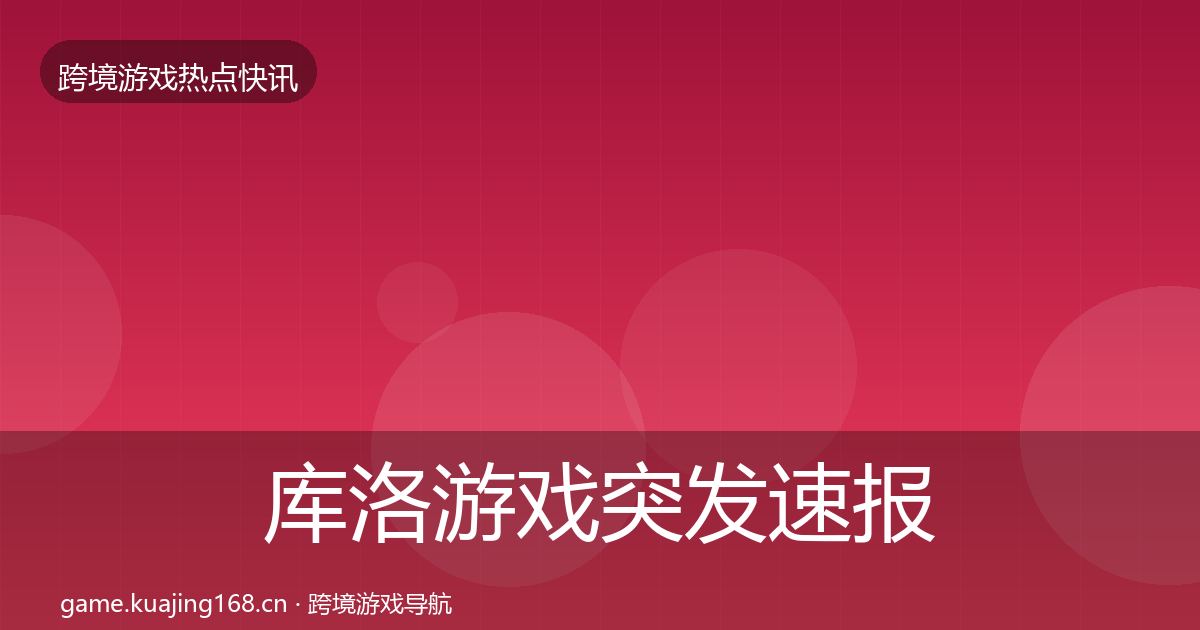库洛游戏突发速报入门到进阶·第632篇