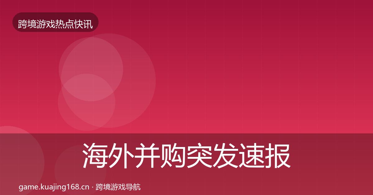 海外并购突发速报全攻略·第634篇