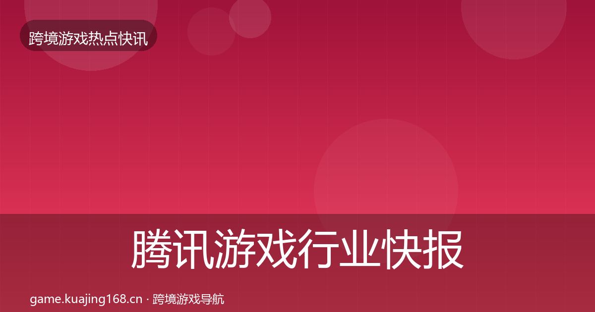 腾讯游戏行业快报全攻略·第636篇