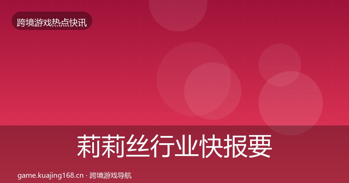莉莉丝行业快报要点梳理·第636篇