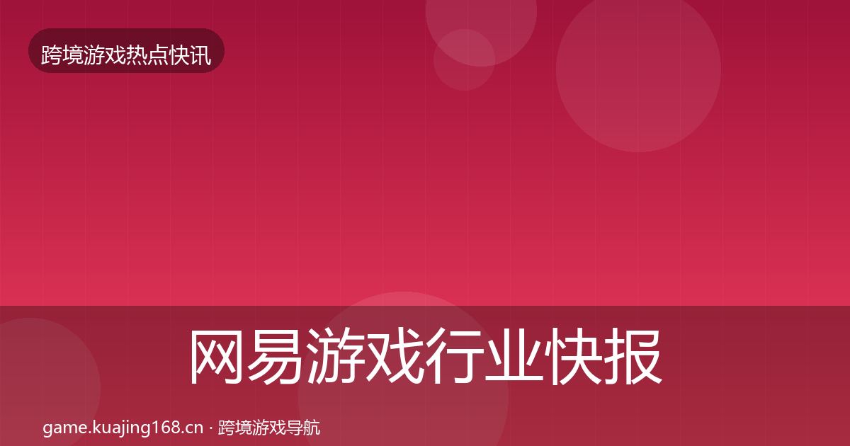 网易游戏行业快报全攻略·第637篇
