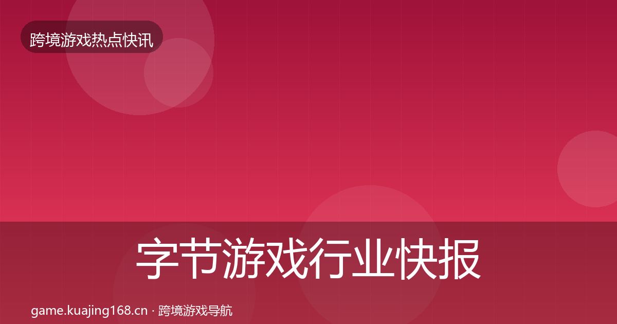 字节游戏行业快报实践指南·第637篇