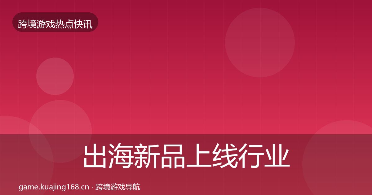 出海新品上线行业快报入门到进阶·第638篇