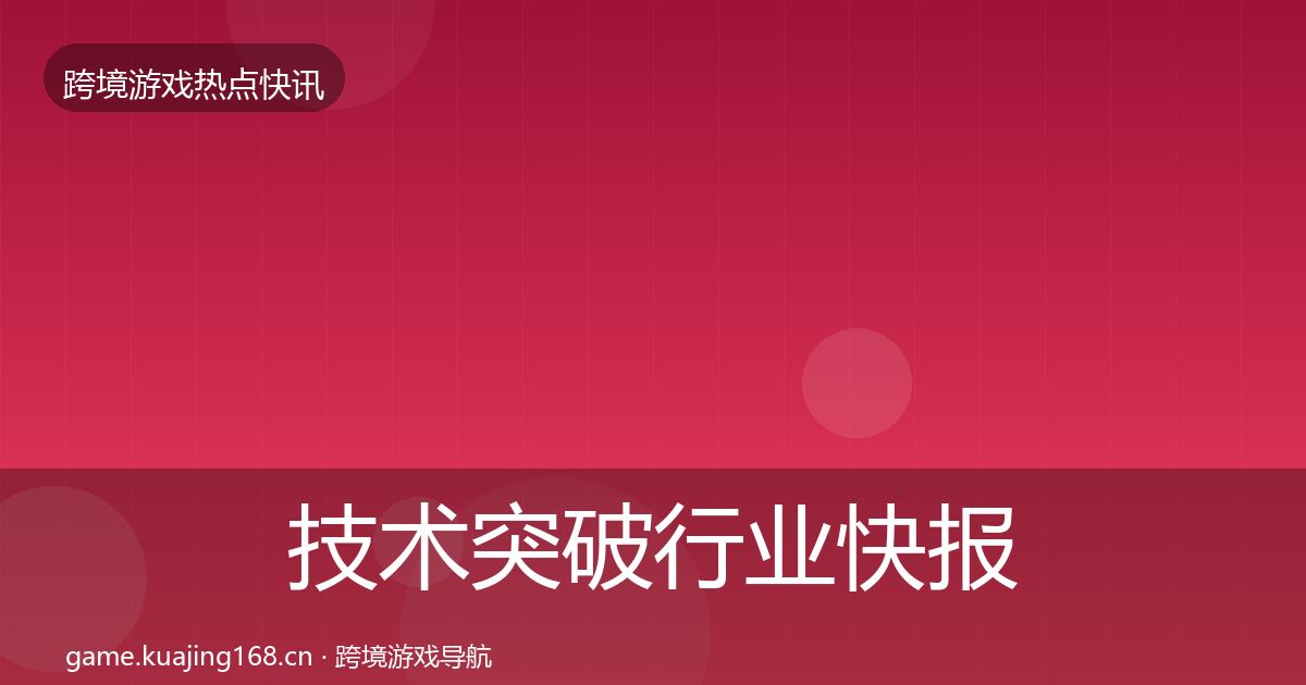 技术突破行业快报要点梳理·第640篇