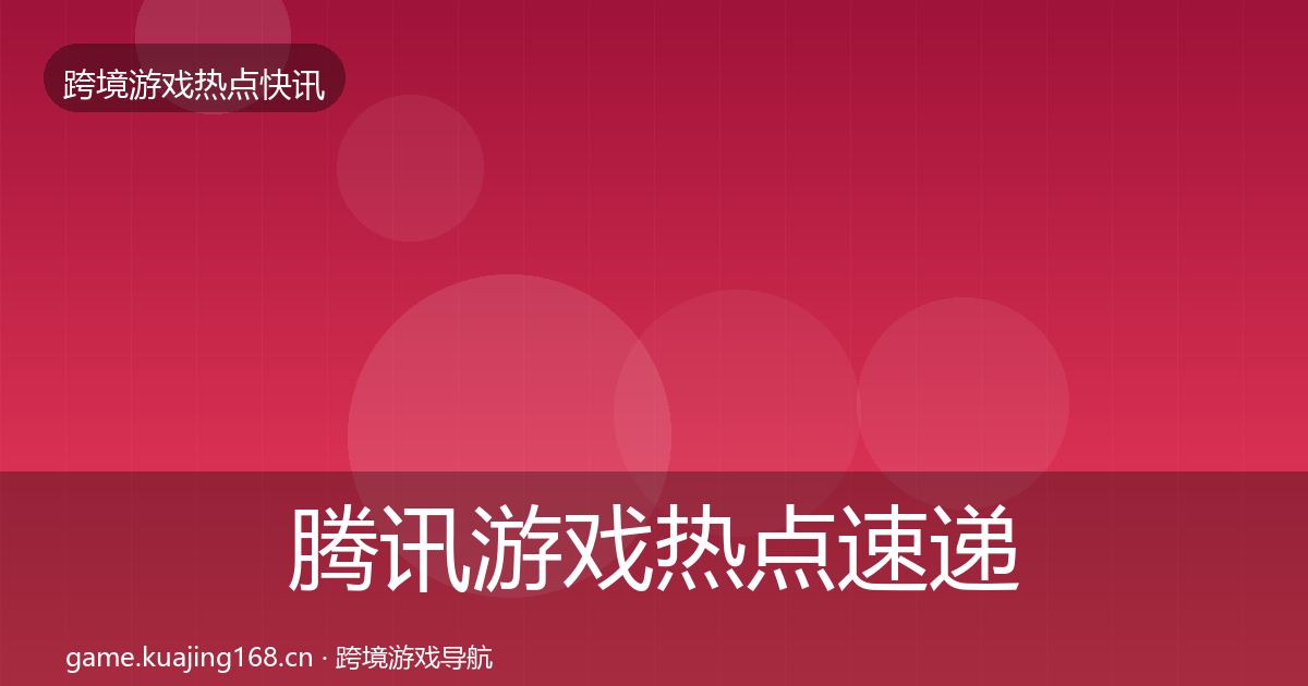 腾讯游戏热点速递全攻略·第641篇