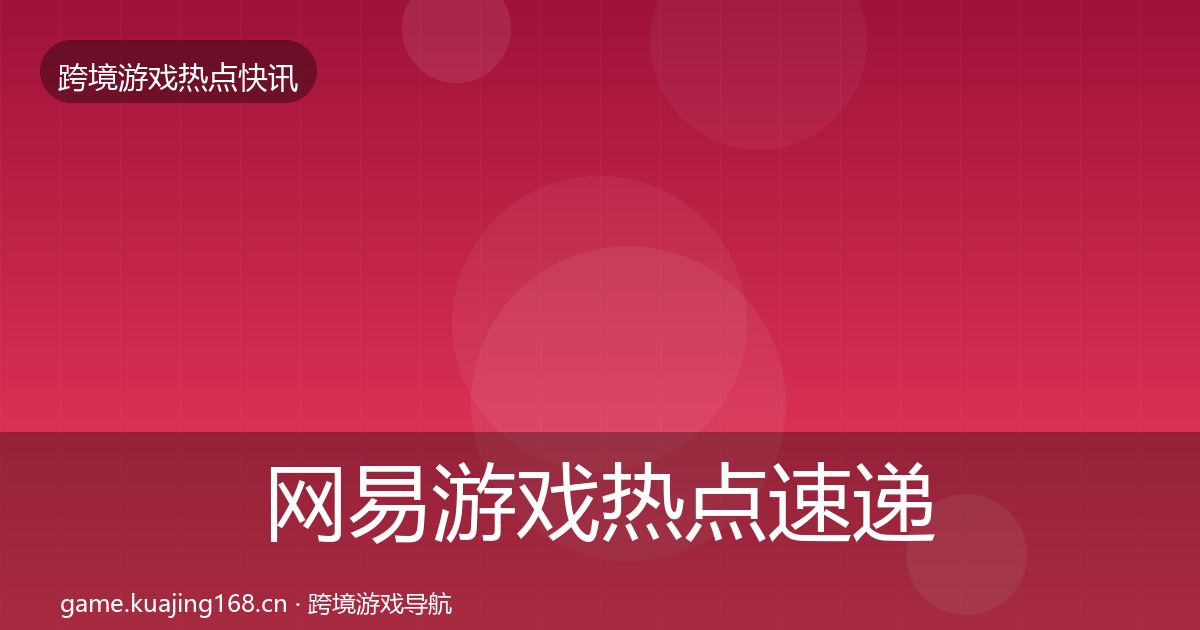 网易游戏热点速递全攻略·第642篇