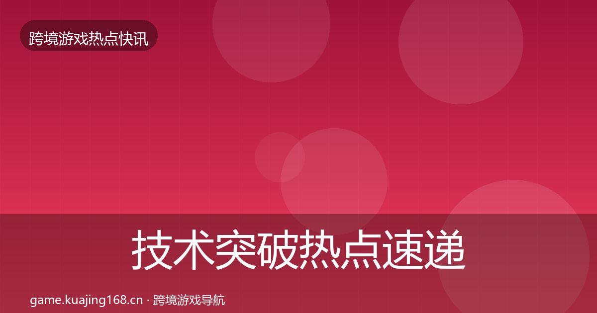 技术突破热点速递要点梳理·第645篇