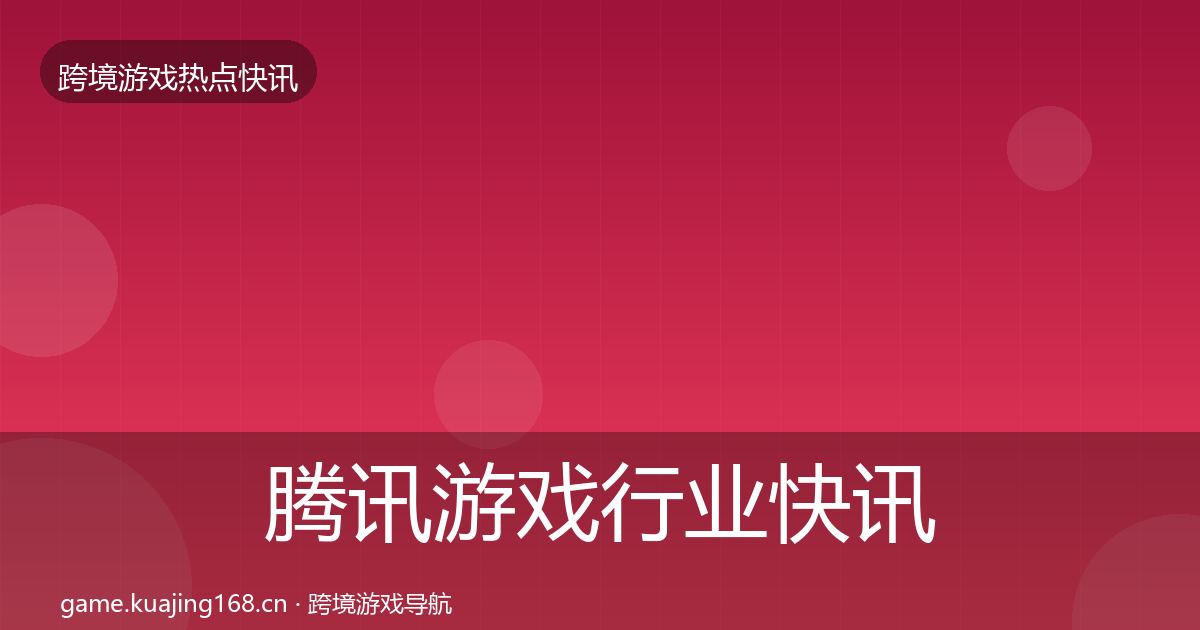 腾讯游戏行业快讯全攻略·第646篇