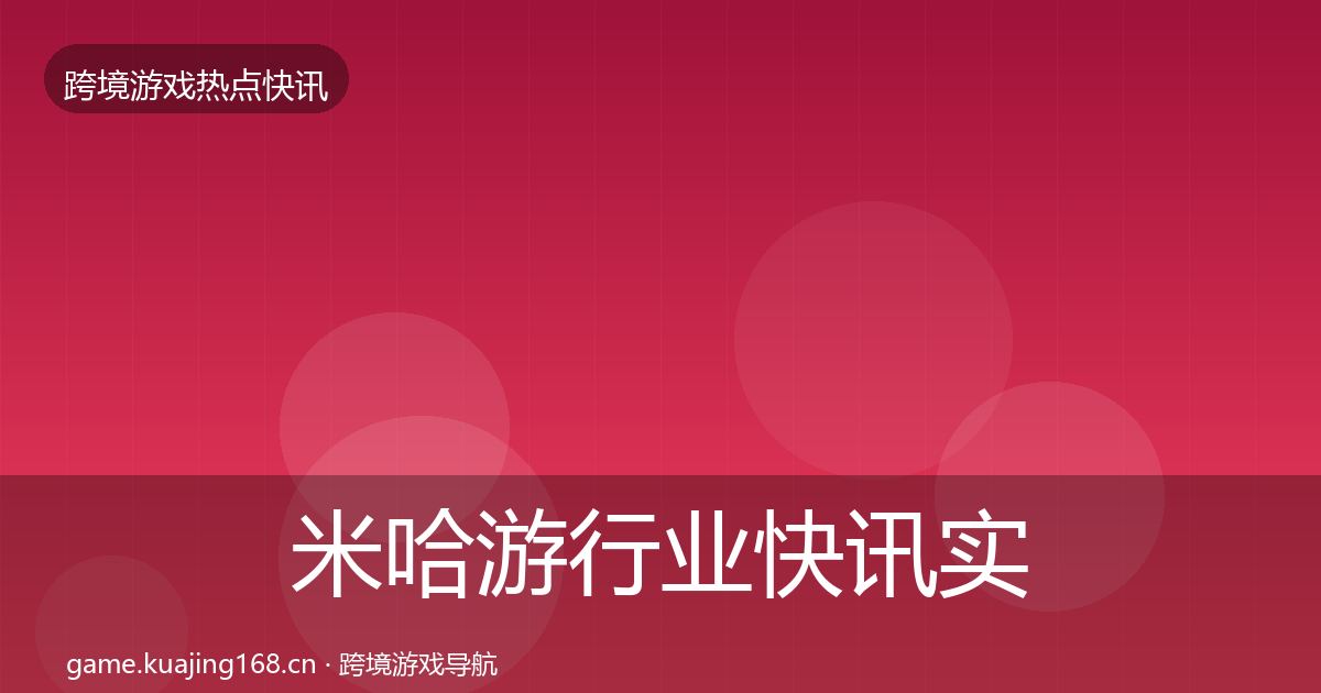 米哈游行业快讯实践指南·第646篇