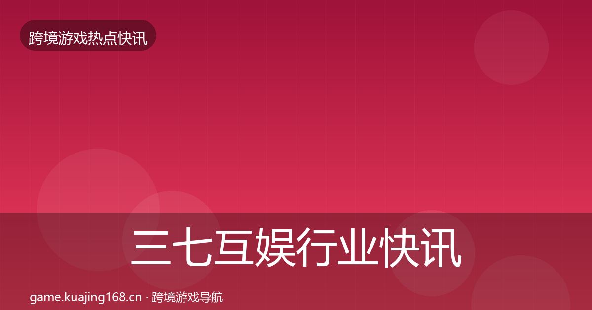 三七互娱行业快讯入门到进阶·第646篇