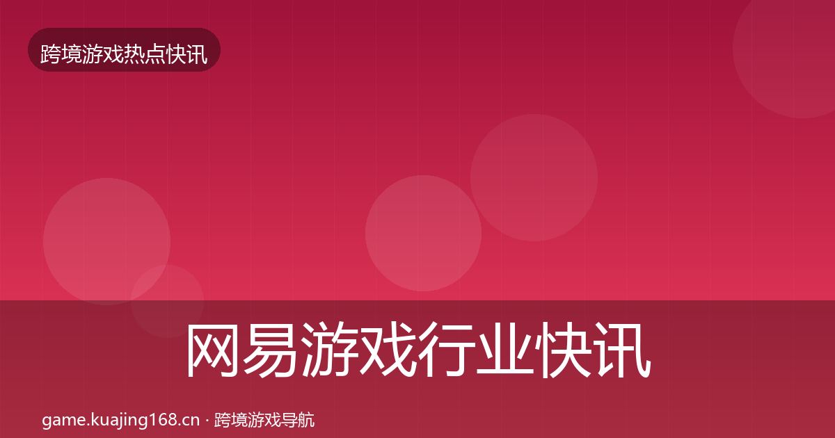 网易游戏行业快讯全攻略·第647篇