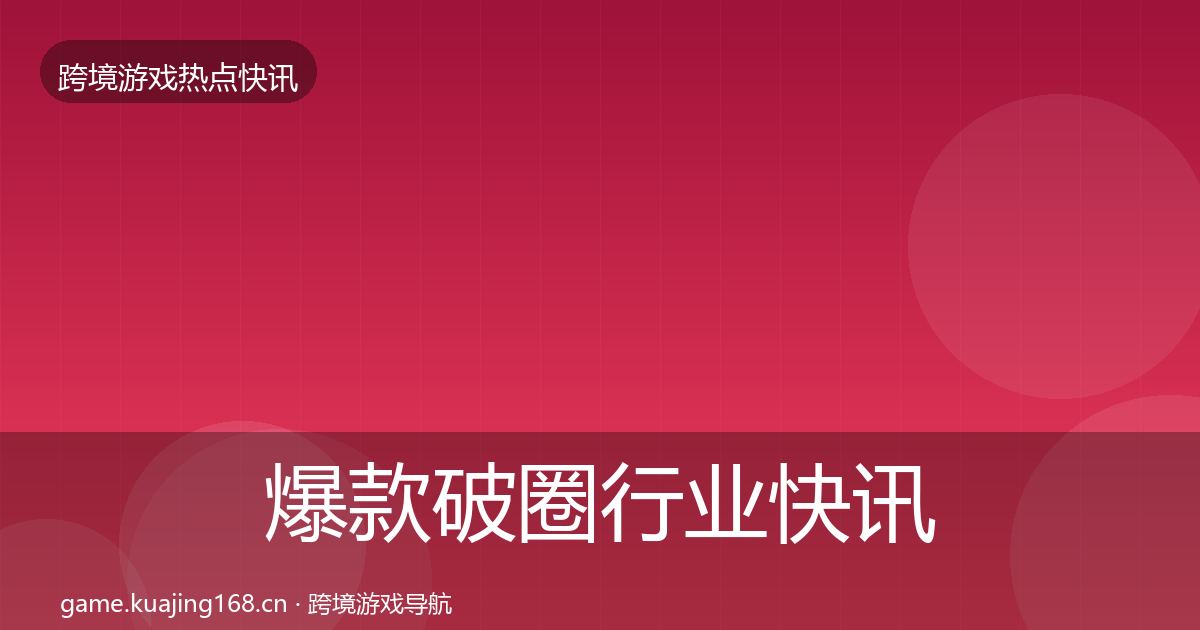 爆款破圈行业快讯全攻略·第650篇