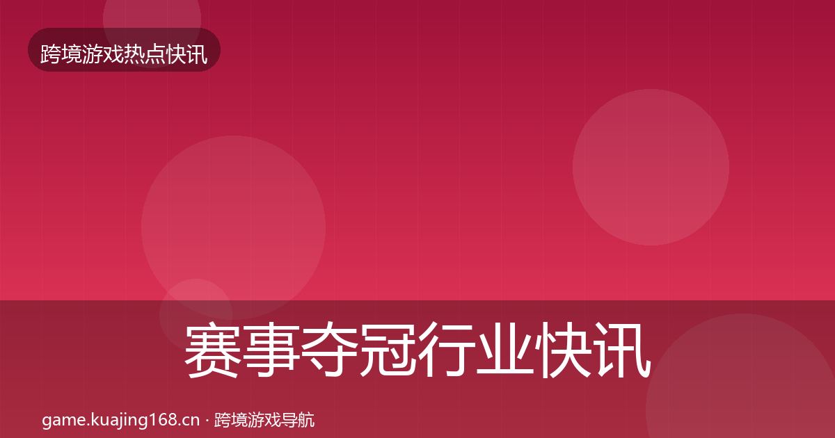赛事夺冠行业快讯实践指南·第650篇