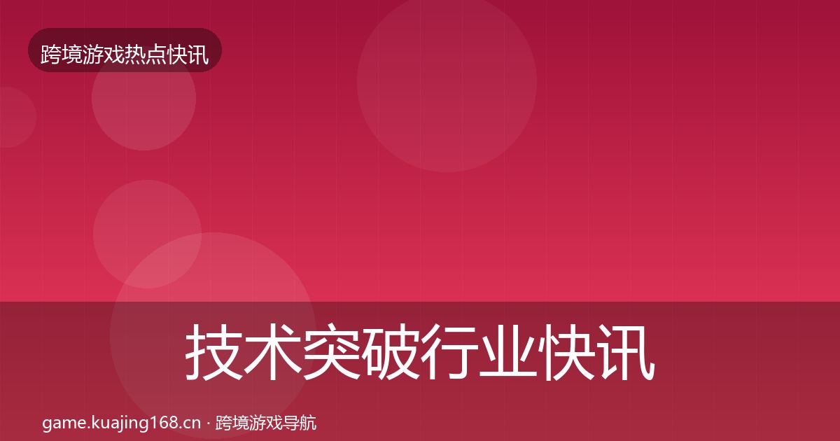 技术突破行业快讯要点梳理·第650篇