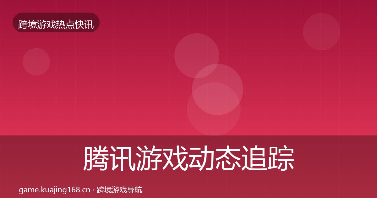 腾讯游戏动态追踪全攻略·第651篇