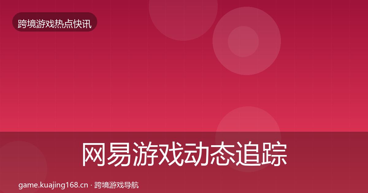网易游戏动态追踪全攻略·第652篇