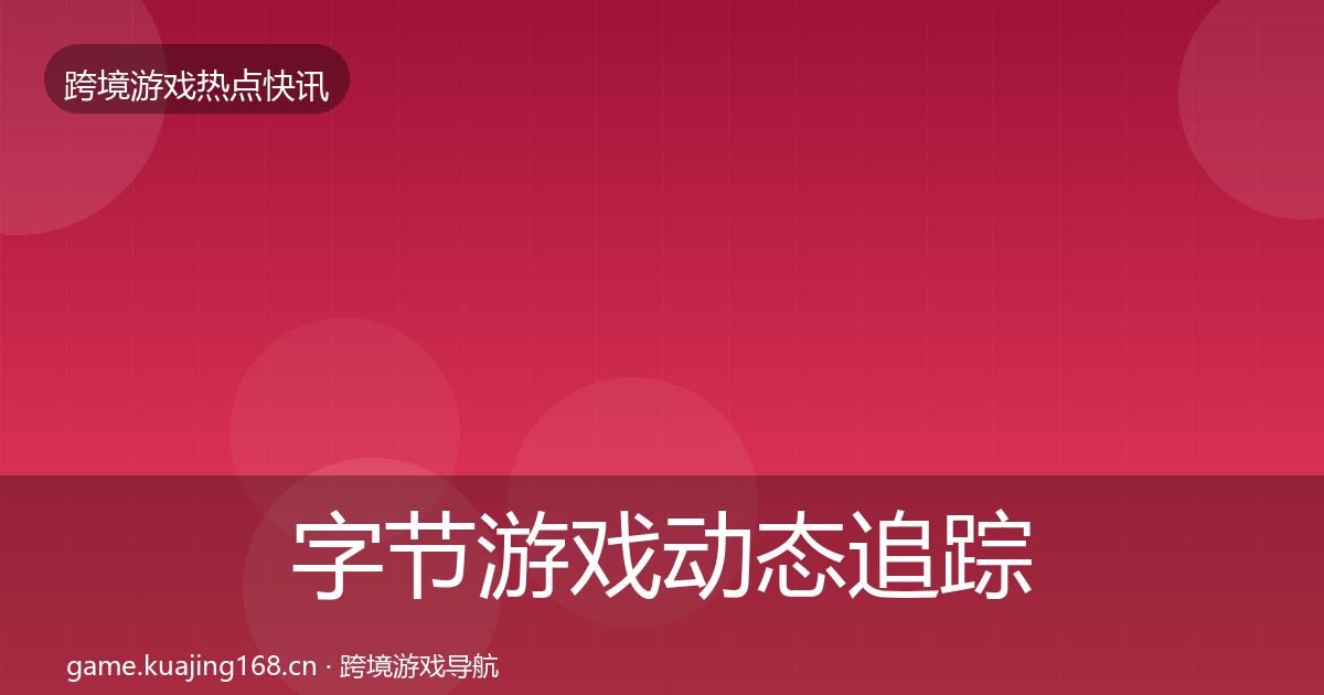 字节游戏动态追踪实践指南·第652篇